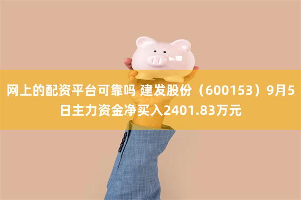 网上的配资平台可靠吗 建发股份（600153）9月5日主力资金净买入2401.83万元