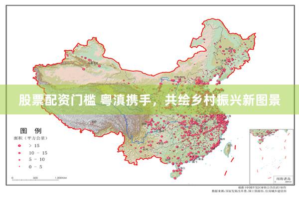 股票配资门槛 粤滇携手，共绘乡村振兴新图景