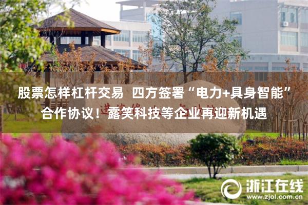 股票怎样杠杆交易  四方签署“电力+具身智能”合作协议！露笑科技等企业再迎新机遇