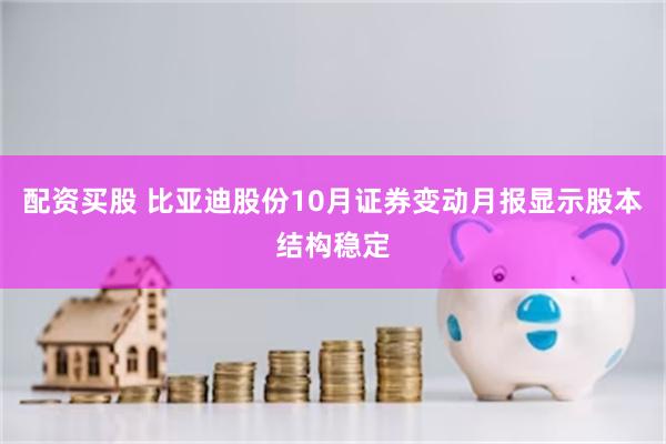 配资买股 比亚迪股份10月证券变动月报显示股本结构稳定