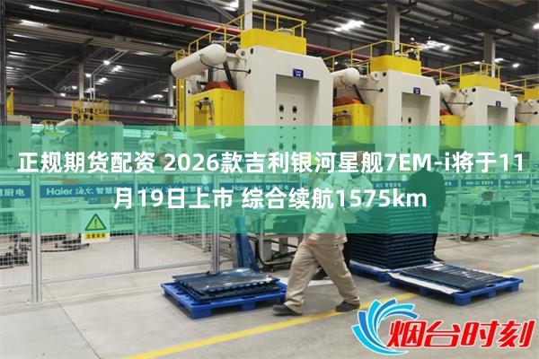 正规期货配资 2026款吉利银河星舰7EM-i将于11月19日上市 综合续航1575km