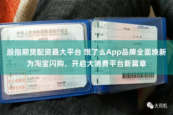 股指期货配资最大平台 饿了么App品牌全面焕新为淘宝闪购，开启大消费平台新篇章