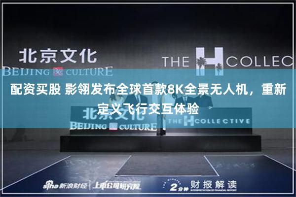 配资买股 影翎发布全球首款8K全景无人机，重新定义飞行交互体验