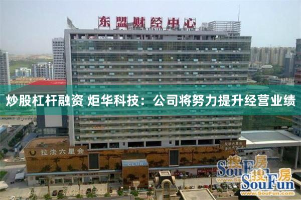 炒股杠杆融资 炬华科技：公司将努力提升经营业绩