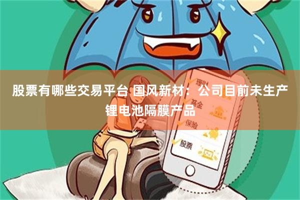 股票有哪些交易平台 国风新材：公司目前未生产锂电池隔膜产品