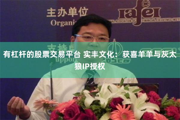 有杠杆的股票交易平台 实丰文化：获喜羊羊与灰太狼IP授权