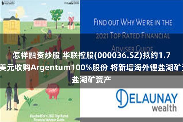 怎样融资炒股 华联控股(000036.SZ)拟约1.75亿美元收购Argentum100%股份 将新增海外锂盐湖矿资产