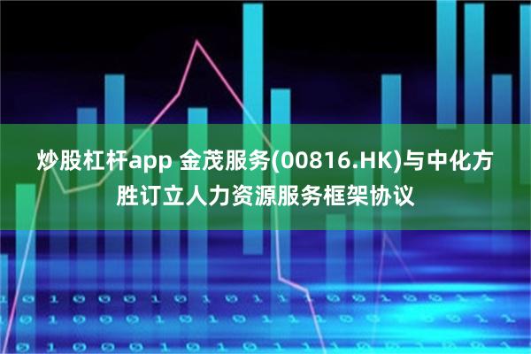 炒股杠杆app 金茂服务(00816.HK)与中化方胜订立人力资源服务框架协议
