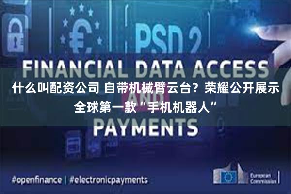 什么叫配资公司 自带机械臂云台?荣耀公开展示全球第一款“手机机器人”