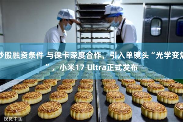 炒股融资条件 与徕卡深度合作，引入单镜头“光学变焦”，小米17 Ultra正式发布