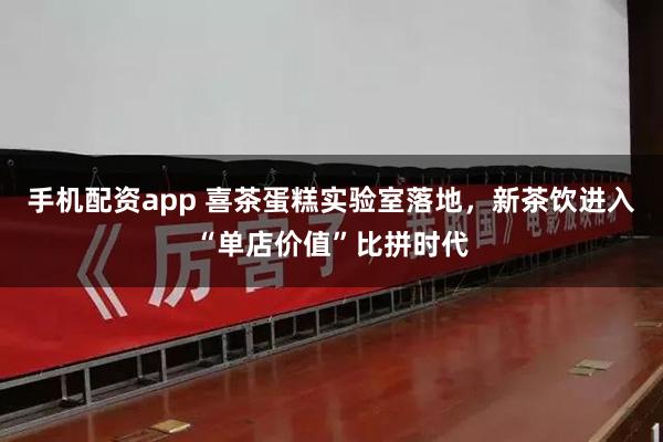 手机配资app 喜茶蛋糕实验室落地，新茶饮进入“单店价值”比拼时代
