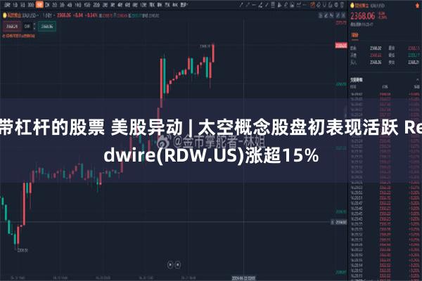 带杠杆的股票 美股异动 | 太空概念股盘初表现活跃 Redwire(RDW.US)涨超15%