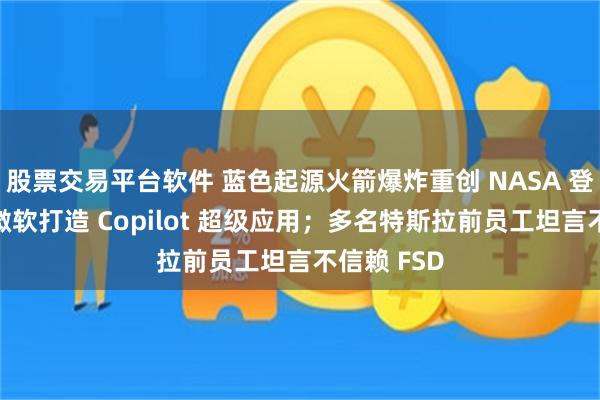 股票交易平台软件 蓝色起源火箭爆炸重创 NASA 登月计划；微软打造 Copilot 超级应用；多名特斯拉前员工坦言不信赖 FSD