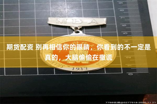 期货配资 别再相信你的眼睛，你看到的不一定是真的，大脑偷偷在撒谎