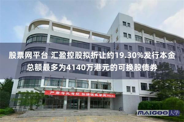 股票网平台 汇盈控股拟折让约19.30%发行本金总额最多为4140万港元的可换股债券