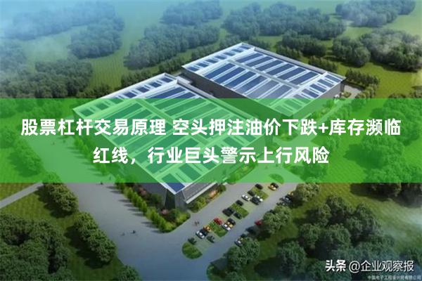 股票杠杆交易原理 空头押注油价下跌+库存濒临红线,行业巨头警示上行风险