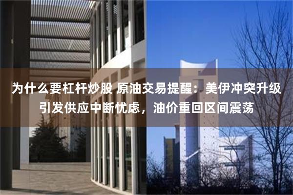 为什么要杠杆炒股 原油交易提醒:美伊冲突升级引发供应中断忧虑,油价重回区间震荡