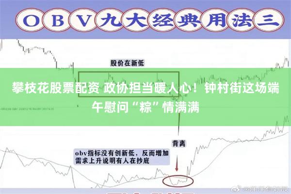 攀枝花股票配资 政协担当暖人心！钟村街这场端午慰问“粽”情满满