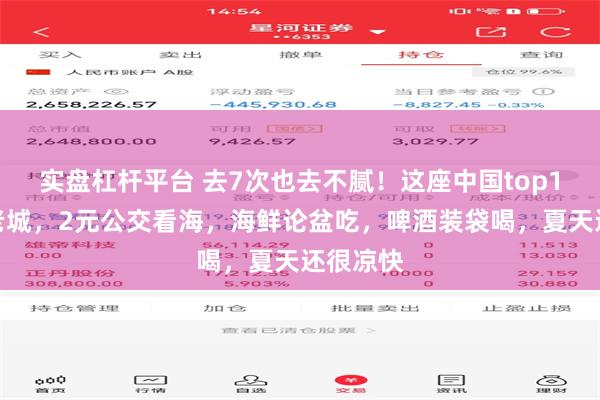 实盘杠杆平台 去7次也去不腻！这座中国top1的百年老城，2元公交看海，海鲜论盆吃，啤酒装袋喝，夏天还很凉快