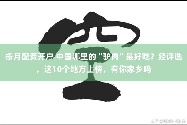 按月配资开户 中国哪里的“驴肉”最好吃？经评选，这10个地方上榜，有你家乡吗