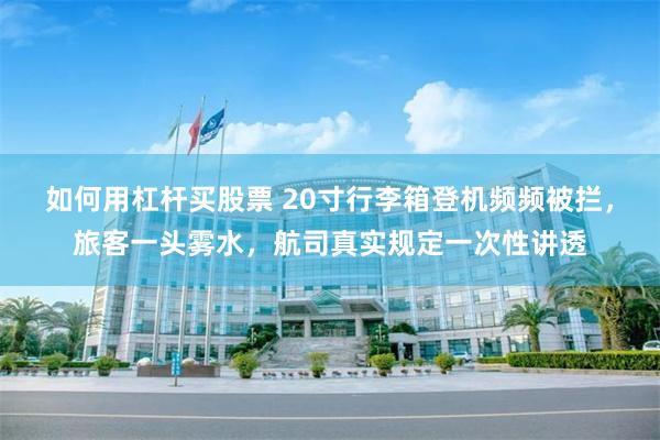 如何用杠杆买股票 20寸行李箱登机频频被拦，旅客一头雾水，航司真实规定一次性讲透