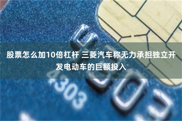 股票怎么加10倍杠杆 三菱汽车称无力承担独立开发电动车的巨额投入