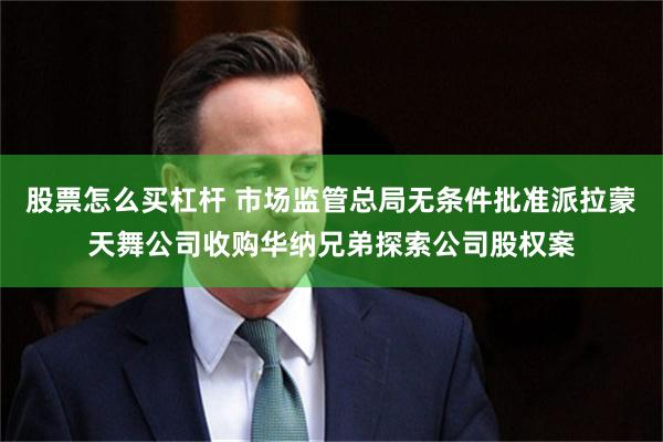 股票怎么买杠杆 市场监管总局无条件批准派拉蒙天舞公司收购华纳兄弟探索公司股权案