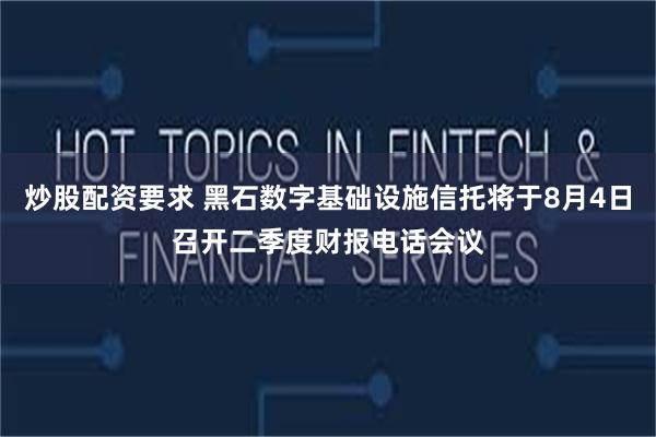炒股配资要求 黑石数字基础设施信托将于8月4日召开二季度财报电话会议