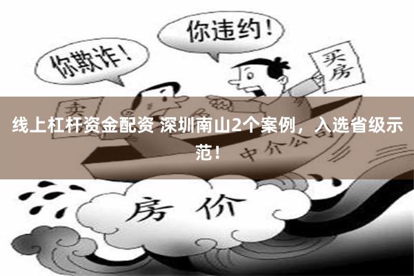 线上杠杆资金配资 深圳南山2个案例,入选省级示范!