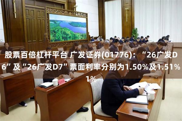 股票百倍杠杆平台 广发证券(01776):“26广发D6”及“26广发D7”票面利率分别为1.50%及1.51%