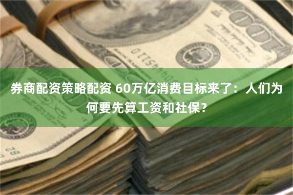 券商配资策略配资 60万亿消费目标来了：人们为何要先算工资和社保？