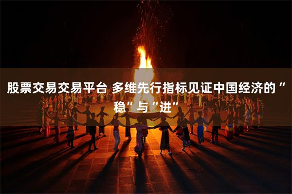 股票交易交易平台 多维先行指标见证中国经济的“稳”与“进”