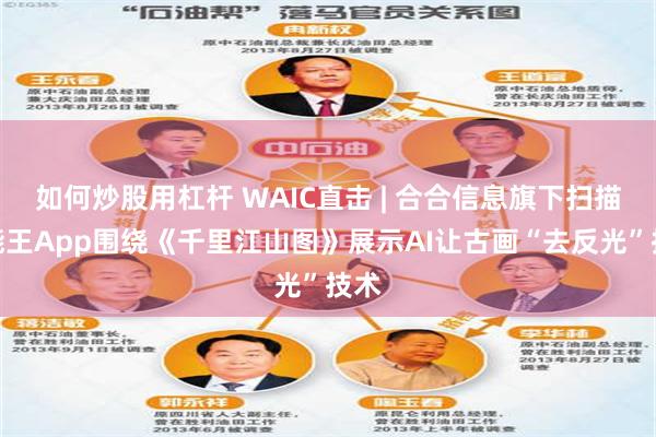 如何炒股用杠杆 WAIC直击 | 合合信息旗下扫描全能王App围绕《千里江山图》展示AI让古画“去反光”技术