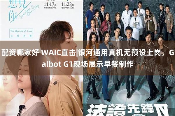 配资哪家好 WAIC直击|银河通用真机无预设上岗，Galbot G1现场展示早餐制作