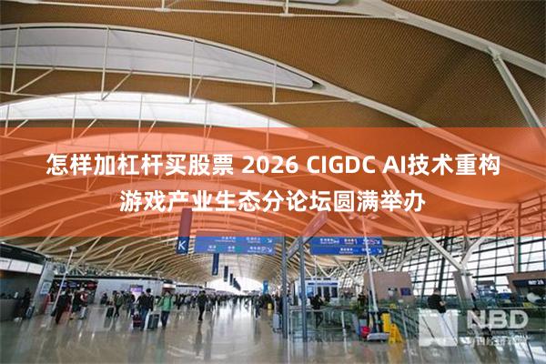 怎样加杠杆买股票 2026 CIGDC AI技术重构游戏产业生态分论坛圆满举办
