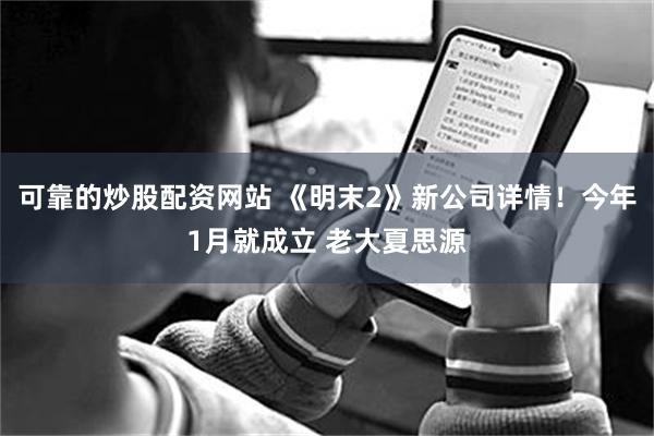 可靠的炒股配资网站 《明末2》新公司详情!今年1月就成立 老大夏思源