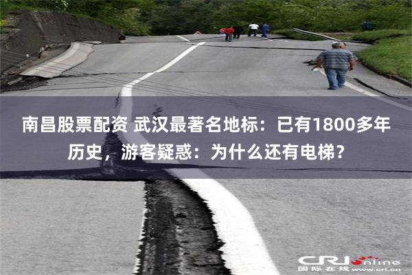 南昌股票配资 武汉最著名地标：已有1800多年历史，游客疑惑：为什么还有电梯？