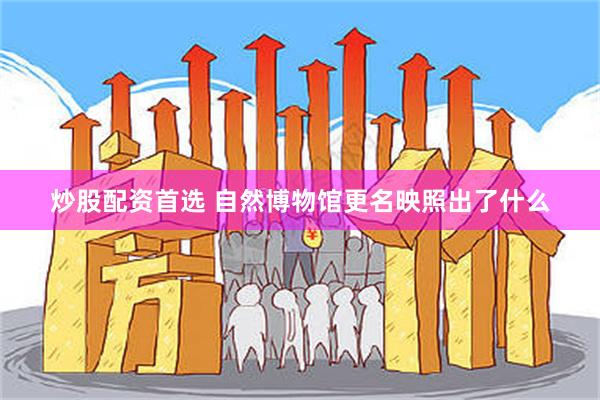 炒股配资首选 自然博物馆更名映照出了什么