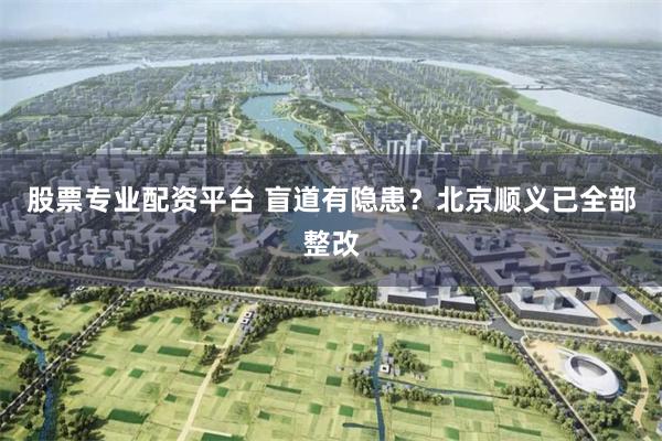 股票专业配资平台 盲道有隐患？北京顺义已全部整改