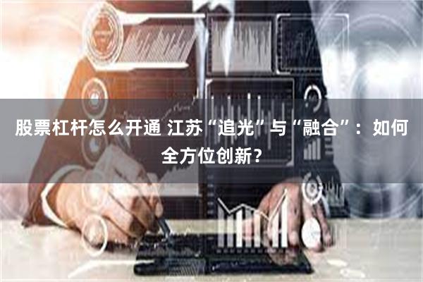 股票杠杆怎么开通 江苏“追光”与“融合”：如何全方位创新？