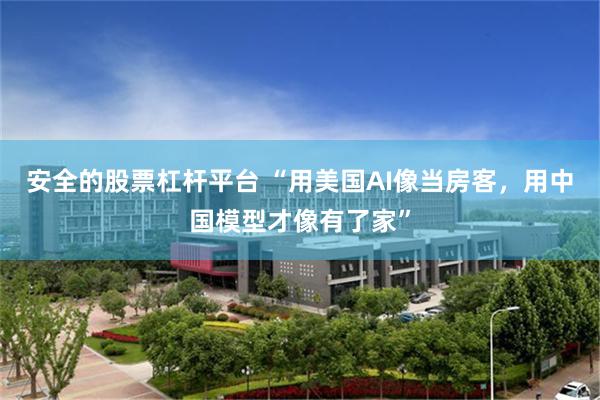 安全的股票杠杆平台 “用美国AI像当房客，用中国模型才像有了家”
