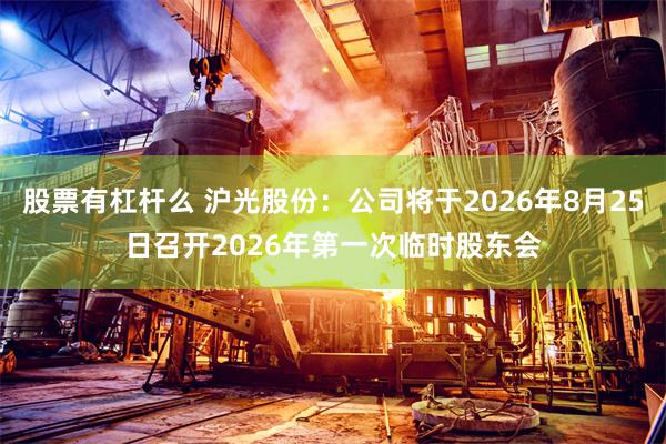 股票有杠杆么 沪光股份：公司将于2026年8月25日召开2026年第一次临时股东会