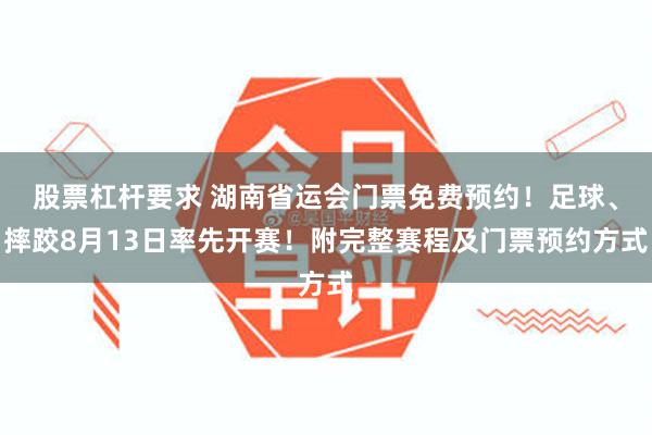股票杠杆要求 湖南省运会门票免费预约！足球、摔跤8月13日率先开赛！附完整赛程及门票预约方式