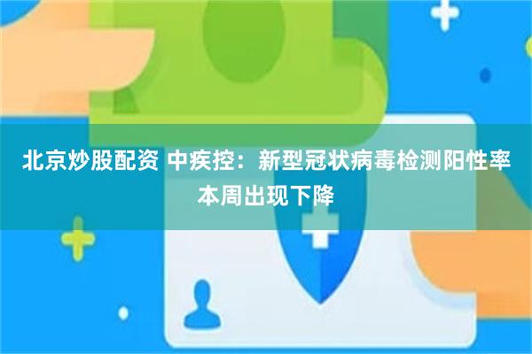 北京炒股配资 中疾控：新型冠状病毒检测阳性率本周出现下降