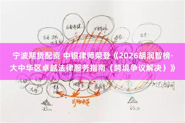 宁波期货配资 中银律师荣登《2026胡润智榜·大中华区卓越法律服务指南（跨境争议解决）》