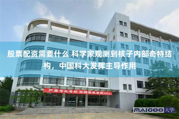 股票配资需要什么 科学家观测到核子内部奇特结构，中国科大发挥主导作用