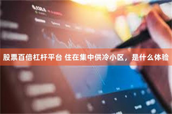 股票百倍杠杆平台 住在集中供冷小区，是什么体验