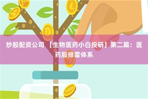 炒股配资公司 【生物医药小白投研】第二篇：医药股排雷体系