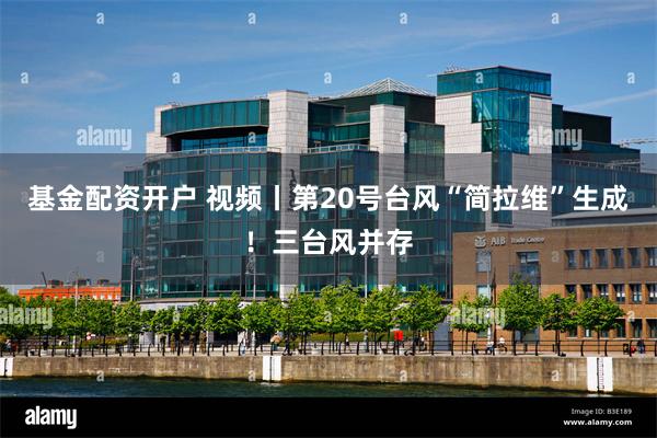 基金配资开户 视频丨第20号台风“简拉维”生成！三台风并存