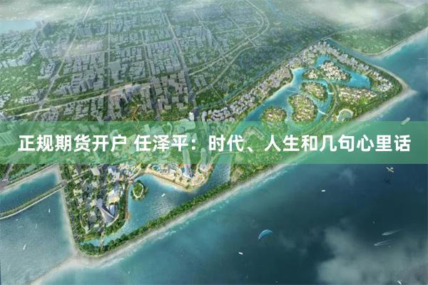 正规期货开户 任泽平：时代、人生和几句心里话